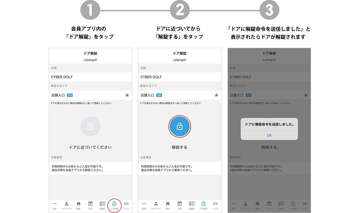 ご入室方法｜会員アプリ内の「ドア解錠」をタップし＞ドアに近づいてから「解錠する」をタップ＞画面に「ドアに解錠命令を送信しました」と表示されたらドアが解錠されます